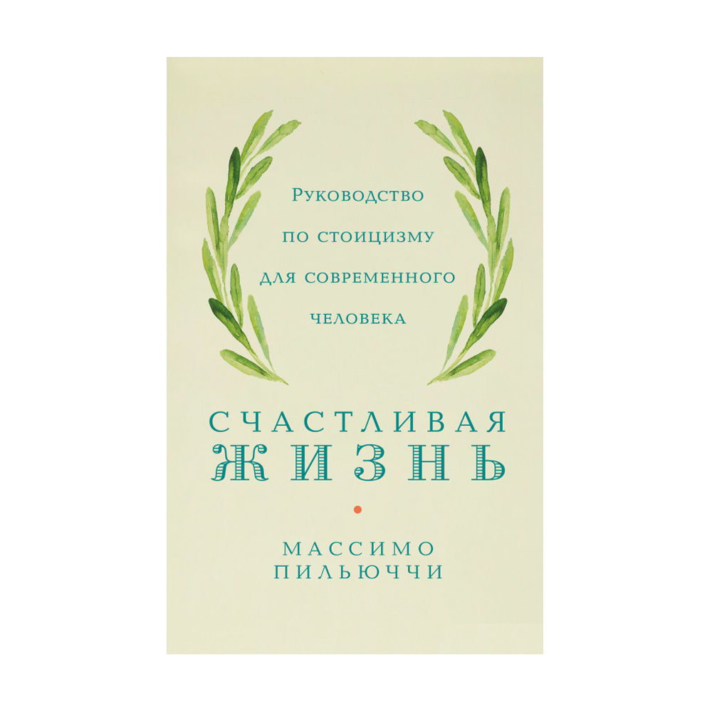

Счастливая жизнь. Руководство по стоицизму для современного человека - Массимо Пильюччи